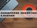 玉田清远网站制作奶茶视频（做奶茶视频,学做奶茶,做奶茶的视频）