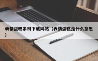 玉田表情蛋糕素材下载网站（表情蛋糕是什么意思）