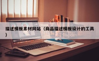 玉田描述模板素材网站（商品描述模板设计的工具）