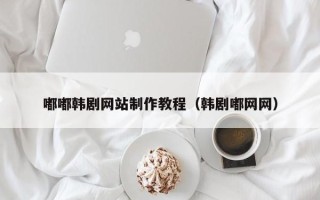 玉田嘟嘟韩剧网站制作教程（韩剧嘟网网）