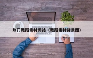 玉田热门舞蹈素材网站（舞蹈素材背景图）