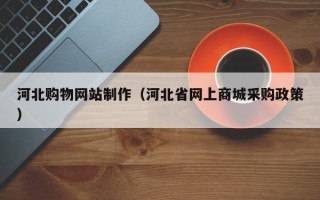 玉田河北购物网站制作（河北省网上商城采购政策）