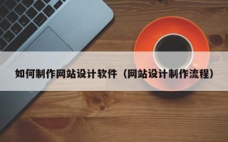 玉田如何制作网站设计软件（网站设计制作流程）