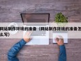 玉田网站制作环境的准备（网站制作环境的准备怎么写）