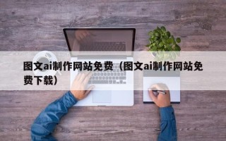 玉田图文ai制作网站免费（图文ai制作网站免费下载）