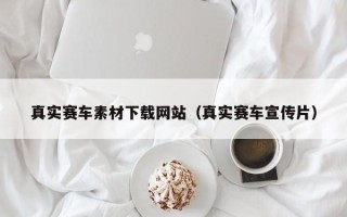 玉田真实赛车素材下载网站（真实赛车宣传片）