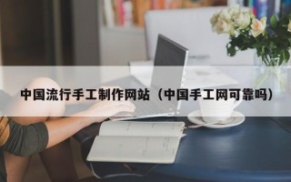 玉田中国流行手工制作网站（中国手工网可靠吗）