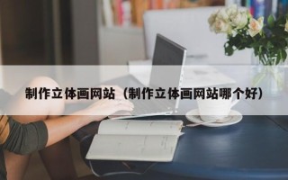 玉田制作立体画网站（制作立体画网站哪个好）
